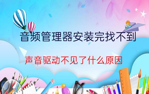 音频管理器安装完找不到 声音驱动不见了什么原因？